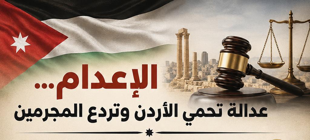 الإعدام ..  عدالة تحمي الأردن وتردع المجرمين